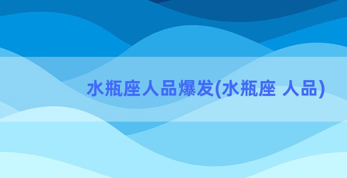 水瓶座人品爆发(水瓶座 人品)